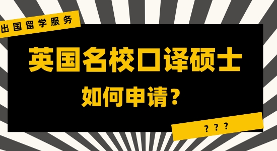 【申請干貨】咨詢出國留學(xué)服務(wù)：英國名?？谧g碩士申請有哪些注重？
