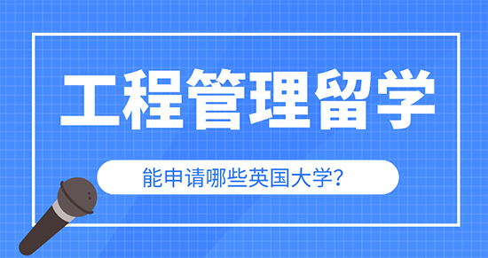 【申請(qǐng)干貨】辦理出國(guó)留學(xué)公司：工程管理專業(yè)留學(xué)可以申請(qǐng)英國(guó)哪些大學(xué)研究生