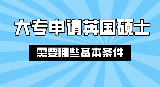 【申請干貨】上海合法留學(xué)中介：大專結(jié)業(yè)申請英國碩士需要哪些條件？