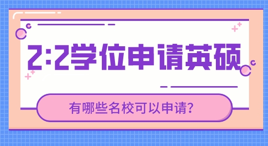 【申請干貨】英國研究生留學(xué)靠譜中介：現(xiàn)在2.2的學(xué)位能申請到哪些英國高校的研究生？