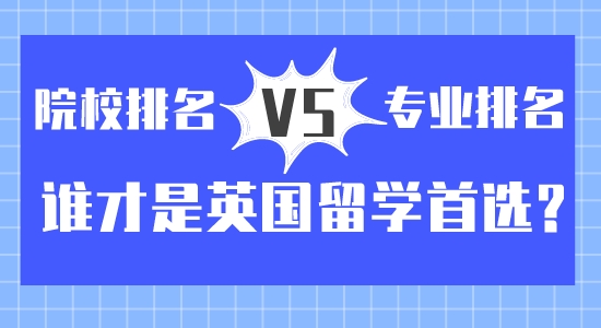 【留學(xué)咨訊】院校排名vs專業(yè)排名？誰才是英國(guó)留學(xué)首選