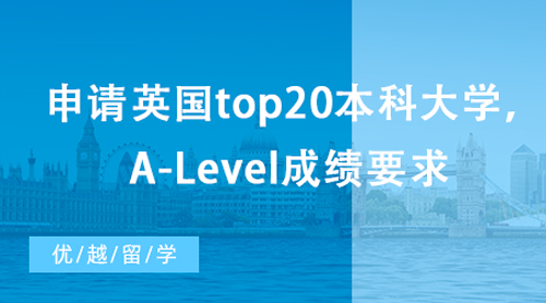【英國留學(xué)】想申請英國top20本科大學(xué)，A-Level成績有哪些要求？
