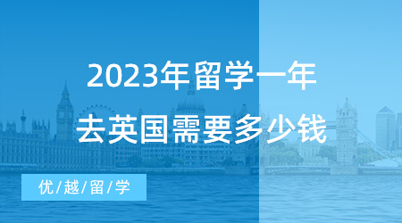 【英國留學(xué)申請】揭秘英國留學(xué)費(fèi)用！2023年留學(xué)一年去英國需要多少錢？