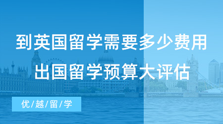 【留學(xué)費(fèi)用】到英國留學(xué)需要多少費(fèi)用？普通人出國留學(xué)預(yù)算大評估