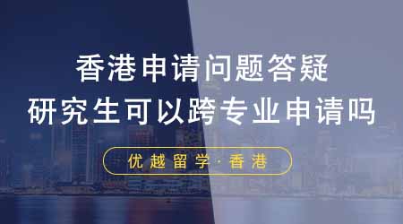 【香港留學(xué)】香港研究生申請常見問題答疑！申請香港研究生可以跨專業(yè)申請嗎？