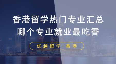 【香港留學(xué)】香港留學(xué)前十熱門專業(yè)匯總！選擇哪個專業(yè)就業(yè)最吃香？