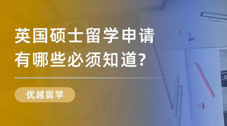 【申請干貨】英國名校申請規(guī)劃：英國碩士留學(xué)申請有哪些必須知道？